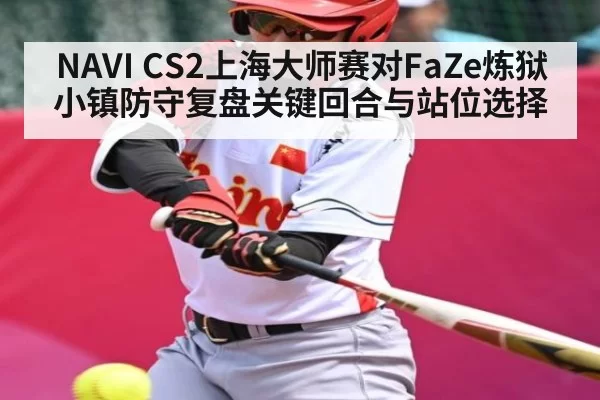NAVI CS2上海大师赛对FaZe炼狱小镇防守复盘关键回合与站位选择